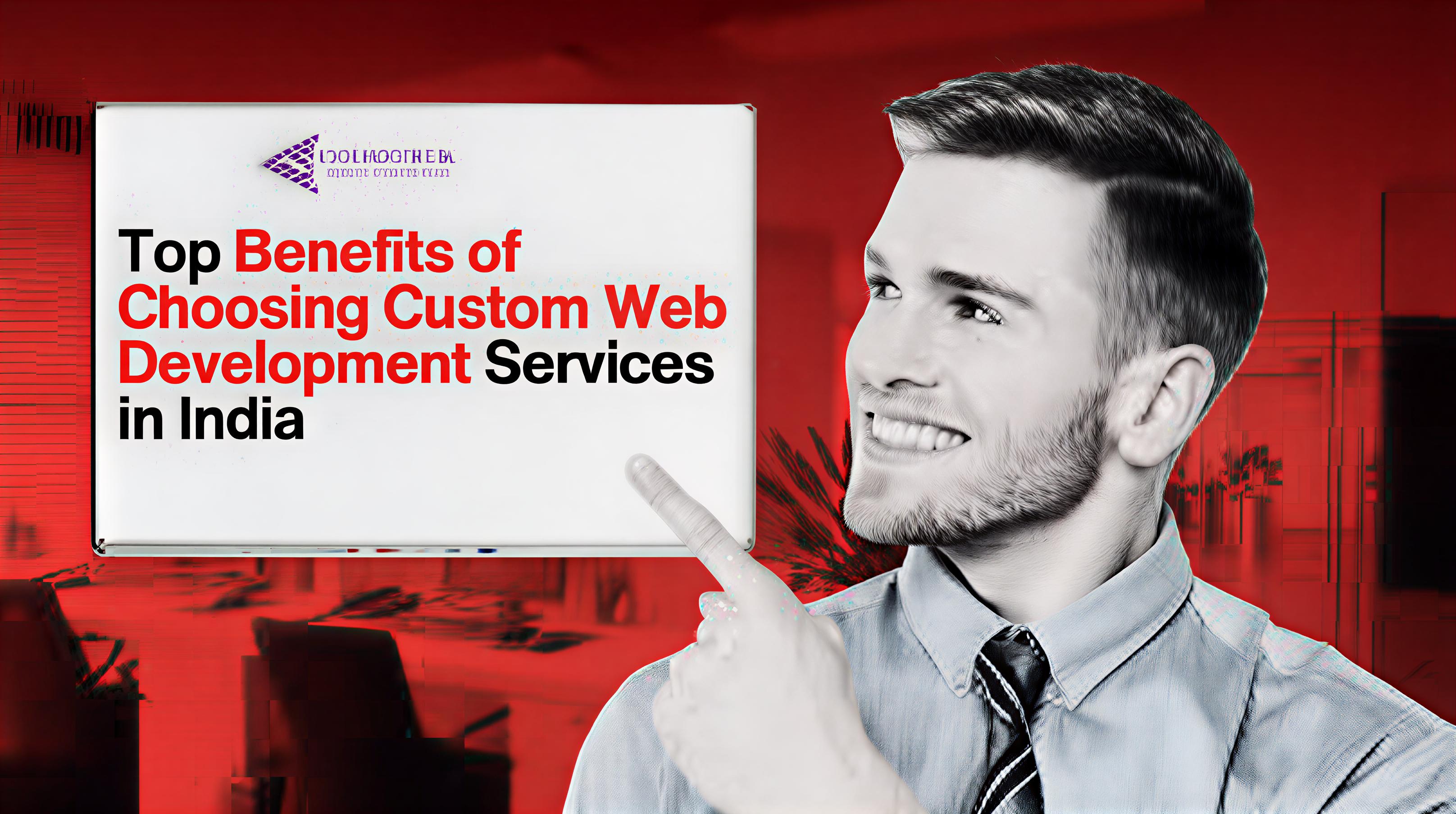 Top Benefits of Choosing Custom Web Development Services in India